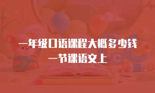 一年级口语课程大概多少钱一节课语文上
