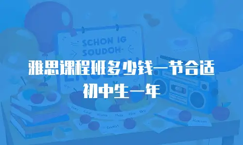 雅思课程班多少钱一节合适初中生一年