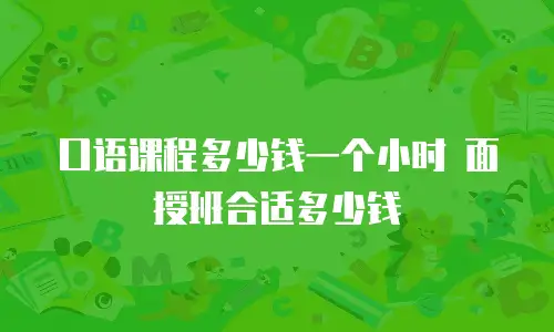 口语课程多少钱一个小时 面授班合适多少钱