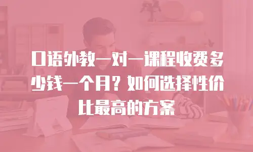 口语外教一对一课程收费多少钱一个月？如何选择性价比最高的方案