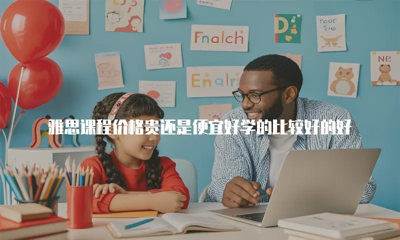 雅思课程价格贵还是便宜好学的比较好的好