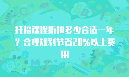 托福课程折扣多少合适一年？合理规划节省20%以上费用