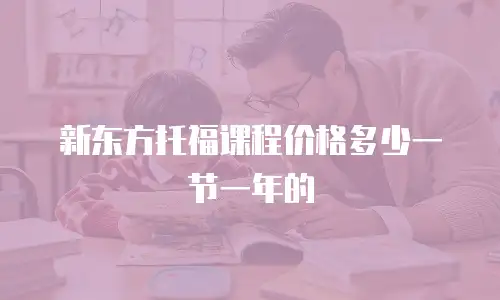 新东方托福课程价格多少一节一年的
