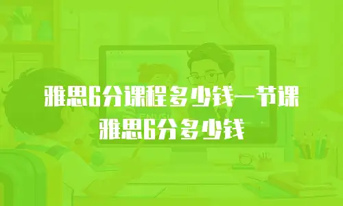 雅思6分课程多少钱一节课雅思6分多少钱