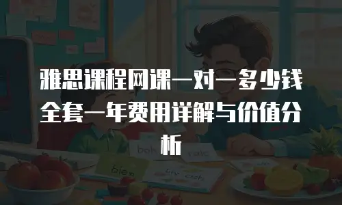雅思课程网课一对一多少钱全套一年费用详解与价值分析