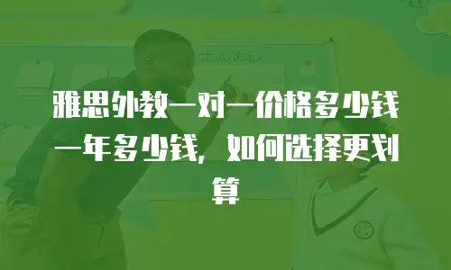 雅思外教一对一价格多少钱一年多少钱，如何选择更划算
