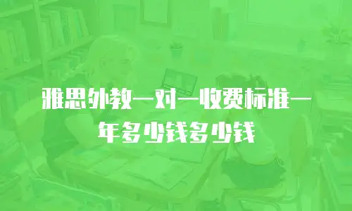 雅思外教一对一收费标准一年多少钱多少钱