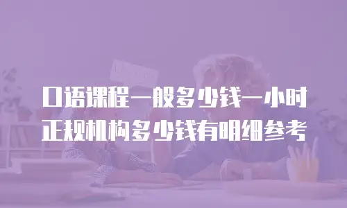 口语课程一般多少钱一小时 正规机构多少钱有明细参考