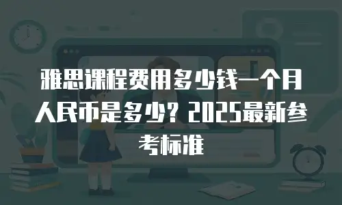 雅思课程费用多少钱一个月人民币是多少？2025最新参考标准
