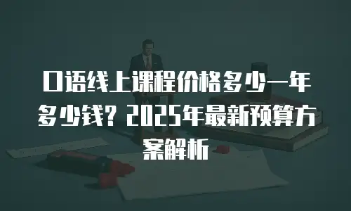 口语线上课程价格多少一年多少钱？2025年最新预算方案解析