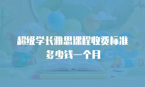 超级学长雅思课程收费标准多少钱一个月