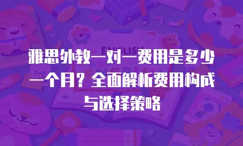 雅思外教一对一费用是多少一个月？全面解析费用构成与选择策略