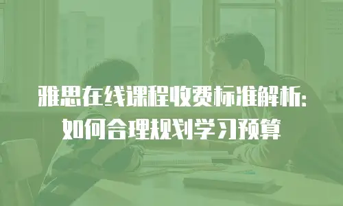 雅思在线课程收费标准解析：如何合理规划学习预算