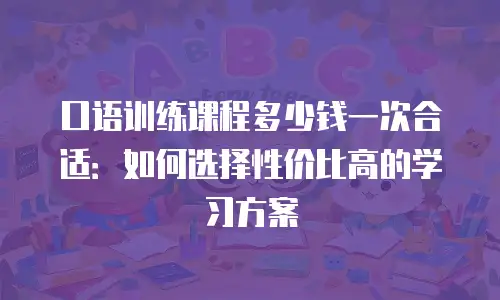 口语训练课程多少钱一次合适：如何选择性价比高的学习方案