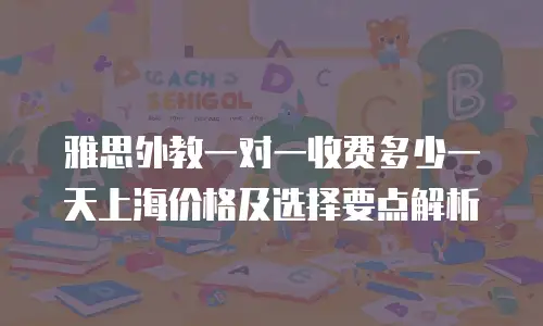 雅思外教一对一收费多少一天上海价格及选择要点解析