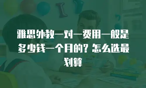 雅思外教一对一费用一般是多少钱一个月的？怎么选最划算