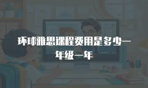 环球雅思课程费用是多少一年级一年
