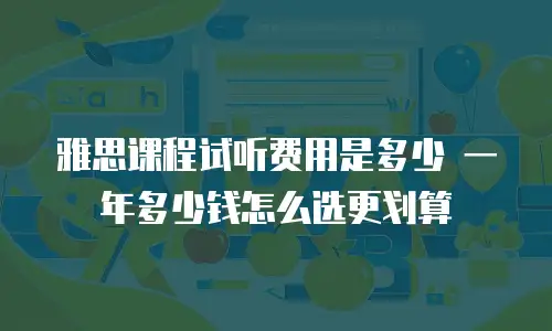 雅思课程试听费用是多少 一年多少钱怎么选更划算