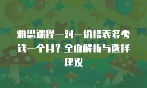 雅思课程一对一价格表多少钱一个月？全面解析与选择建议