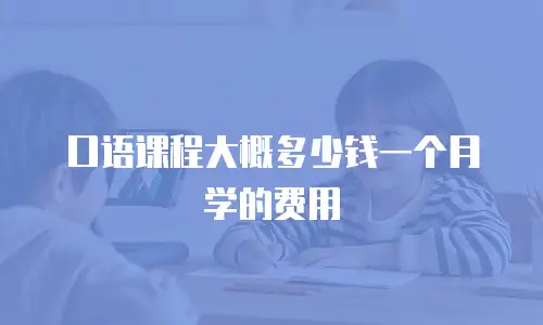 口语课程大概多少钱一个月学的费用