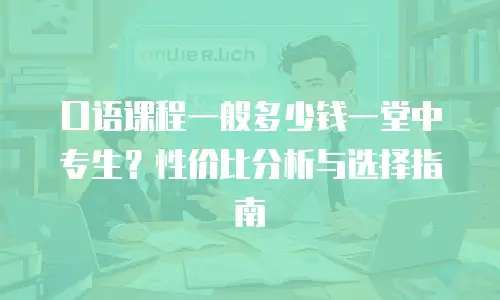 口语课程一般多少钱一堂中专生？性价比分析与选择指南