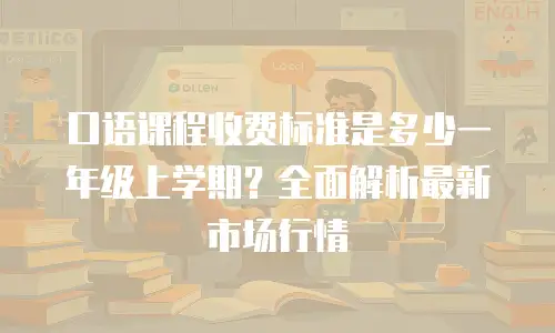 口语课程收费标准是多少一年级上学期？全面解析最新市场行情