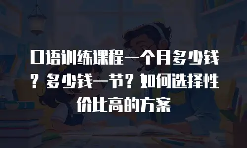 口语训练课程一个月多少钱？多少钱一节？如何选择性价比高的方案