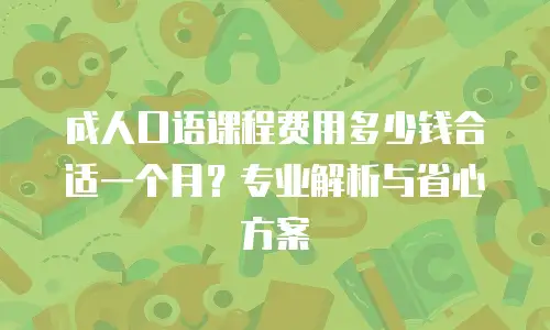 成人口语课程费用多少钱合适一个月？专业解析与省心方案