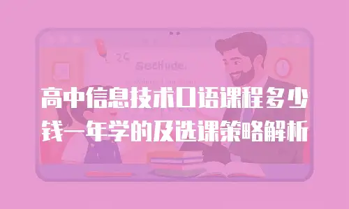 高中信息技术口语课程多少钱一年学的及选课策略解析