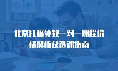 北京托福外教一对一课程价格解析及选课指南