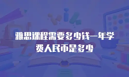雅思课程需要多少钱一年学费人民币是多少