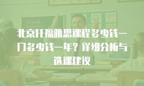 北京托福雅思课程多少钱一门多少钱一年？详细分析与选课建议