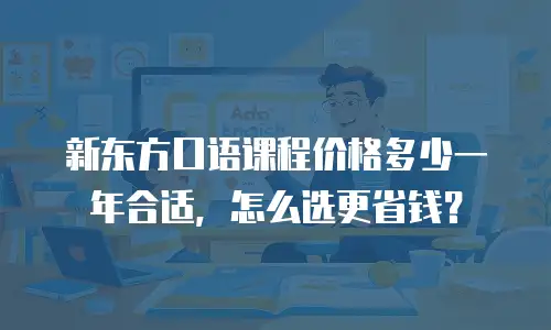 新东方口语课程价格多少一年合适，怎么选更省钱？