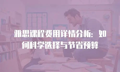 雅思课程费用详情分析：如何科学选择与节省预算
