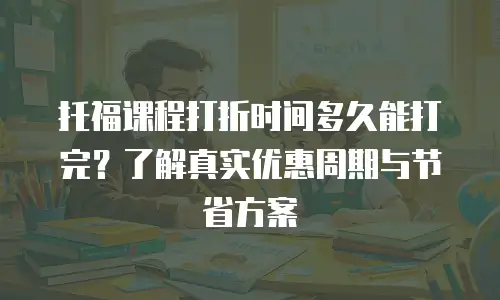 托福课程打折时间多久能打完？了解真实优惠周期与节省方案