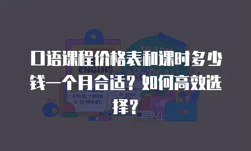 口语课程价格表和课时多少钱一个月合适？如何高效选择？