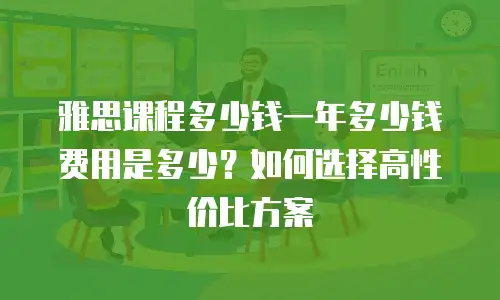 雅思课程多少钱一年多少钱费用是多少？如何选择高性价比方案