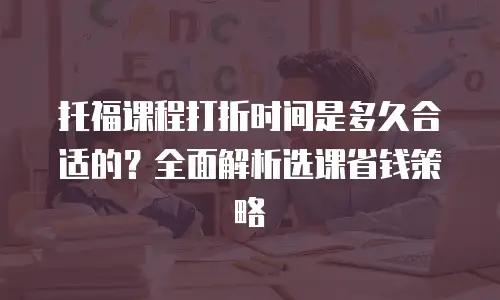 托福课程打折时间是多久合适的？全面解析选课省钱策略