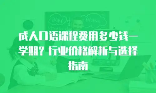 成人口语课程费用多少钱一学期？行业价格解析与选择指南