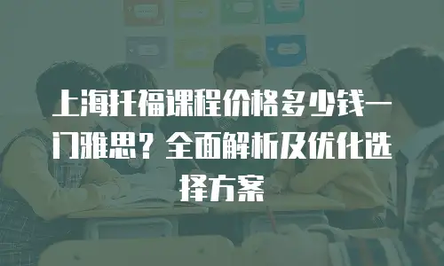 上海托福课程价格多少钱一门雅思？全面解析及优化选择方案