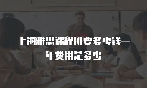 上海雅思课程班要多少钱一年费用是多少