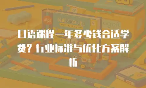 口语课程一年多少钱合适学费？行业标准与优化方案解析