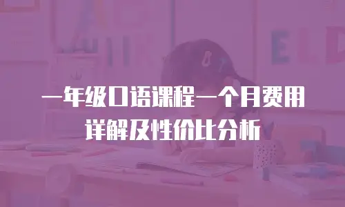 一年级口语课程一个月费用详解及性价比分析