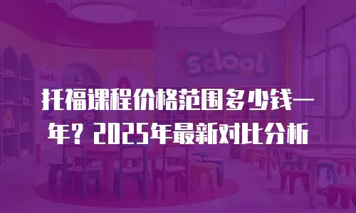 托福课程价格范围多少钱一年？2025年最新对比分析