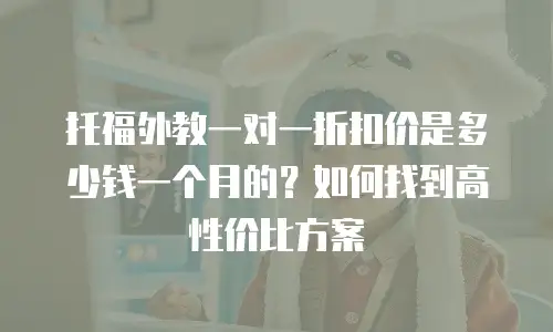 托福外教一对一折扣价是多少钱一个月的？如何找到高性价比方案