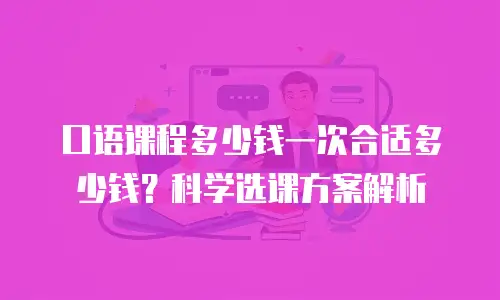 口语课程多少钱一次合适多少钱？科学选课方案解析
