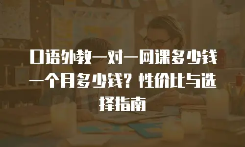 口语外教一对一网课多少钱一个月多少钱？性价比与选择指南