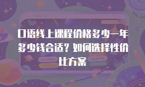 口语线上课程价格多少一年多少钱合适？如何选择性价比方案