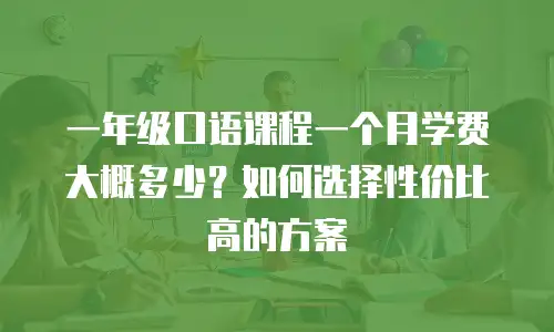 一年级口语课程一个月学费大概多少？如何选择性价比高的方案