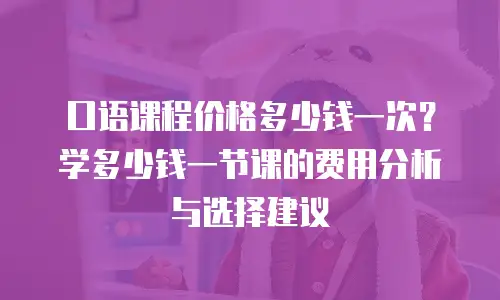 口语课程价格多少钱一次？学多少钱一节课的费用分析与选择建议